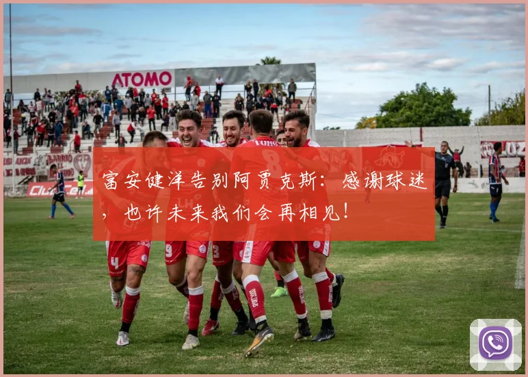 富安健洋告别阿贾克斯：感谢球迷，也许未来我们会再相见！