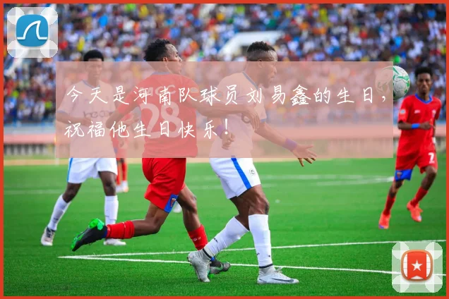 今天是河南队球员刘易鑫的生日，祝福他生日快乐！ ​​​